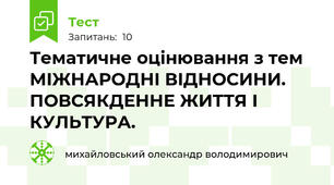 Тематичне оцінювання з тем МІЖНАРОДНІ ВІДНОСИНИ. ПОВСЯКДЕННЕ ЖИТТЯ І КУЛЬТУРА.