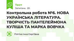 Контрольна робота №6. НОВА УКРАЇНСЬКА ЛІТЕРАТУРА. ТВОРЧІСТЬ ПАНТЕЛЕЙМОНА КУЛІША ТА МАРКА ВОВЧКА