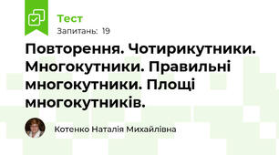  Повторення. Чотирикутники. Многокутники. Правильні многокутники. Площі многокутників.