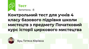 Контрольний тест для учнів 4 класу базового підрівня школи мистецтв з предмету Початковий курс історії циркового мистецтва