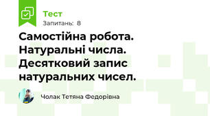 Самостійна робота. Натуральні числа. Десятковий запис натуральних чисел.