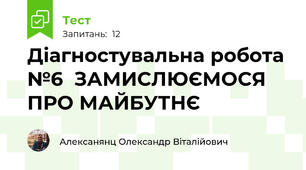 Діагностувальна робота №6  ЗАМИСЛЮЄМОСЯ ПРО МАЙБУТНЄ
