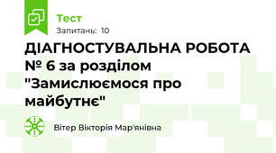 ДІАГНОСТУВАЛЬНА РОБОТА № 6 за розділом "Замислюємося про майбутнє"
