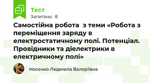 Самостійна робота  з теми «Робота з переміщення заряду в електростатичному полі. Потенціал.  Провідники та діелектрики в електричному полі»