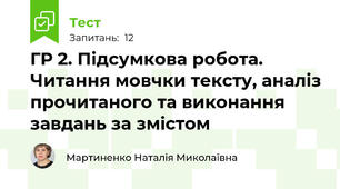 ГР 2. Підсумкова робота. Читання мовчки тексту, аналіз прочитаного та виконання завдань за змістом