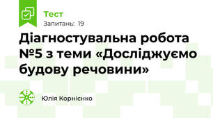 Діагностувальна робота №5 з теми «Досліджуємо будову речовини»