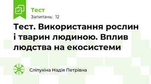 Тест. Використання рослин і тварин людиною. Вплив людства на екосистеми