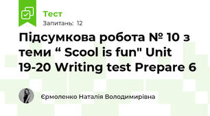 Підсумкова робота № 10 з теми “ Scool is fun" Unit 19-20 Writing test Prepare 6