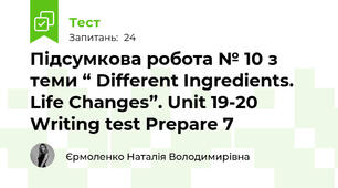 Підсумкова робота № 10 з теми “ Different Ingredients. Life Changes”. Unit 19-20 Writing test Prepare 7
