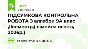 ПІДСУМКОВА КОНТРОЛЬНА РОБОТА З алгебри 9А клас ,ІІсеместр,( сімейна освіта, 2026р.)