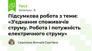 Підсумкова робота з теми: «З’єднання споживачів струму. Робота і потужність електричного струму»