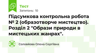 Підсумкова контрольна робота № 2 (образотворче мистецтво).  Розділ 2 "Образи природи в мистецьких жанрах".