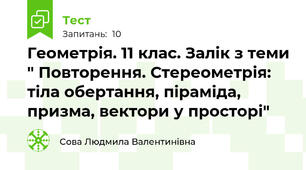 Геометрія. 11 клас. Залік з теми " Повторення. Стереометрія: тіла обертання, піраміда, призма, вектори у просторі"