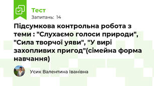 Підсумкова контрольна робота з теми : "Слухаємо голоси природи", "Сила творчої уяви", "У вирі захопливих пригод"(сімейна форма навчання)
