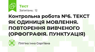 Контрольна робота №6. ТЕКСТ ЯК ОДИНИЦЯ МОВЛЕННЯ. ПОВТОРЕННЯ ВИВЧЕНОГО (ОРФОГРАФІЯ. ПУНКТУАЦІЯ)