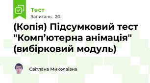 (Копія) Підсумковий тест "Комп’ютерна анімація" (вибірковий модуль)