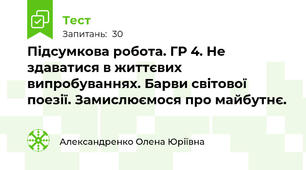 Підсумкова робота. ГР 4. Не здаватися в життєвих випробуваннях. Барви світової поезії. Замислюємося про майбутнє.