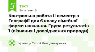 Контрольна робота ІІ семестр з Географії для 6 класу сімейної форми навчання. Група результатів 1 (пізнання і дослідження природи)