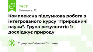 Комплексна підсумкова робота з інтегрованого курсу "Природничі науки". Група результатів 1: досліджує природу