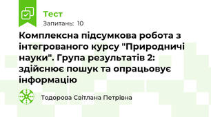 Комплексна підсумкова робота з інтегрованого курсу "Природничі науки". Група результатів 2: здійснює пошук та опрацьовує інформацію