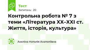Контрольна робота № 7 з теми «Література XX–XXI ст. Життя, історія, культура» 