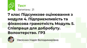 7 клас Підсумкове оцінювання з модуля 4. Підприємливість та фінансова грамотність Модуль 5. Співпраця для добробуту. Волонтерство. ГР3