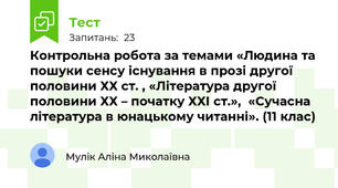 Контрольна робота за темами «Людина та пошуки сенсу існування в прозі другої половини ХХ ст. , «Література другої половини ХХ – початку ХХІ ст.»,  «Сучасна література в юнацькому читанні». (11 клас)
