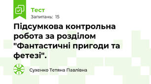 Підсумкова контрольна робота за розділом "Фантастичні пригоди та фетезі".