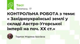 КОНТРОЛЬНА РОБОТА з теми: « Західноукраїнські землі у складі Австро-Угорської імперії на поч. ХХ ст.»