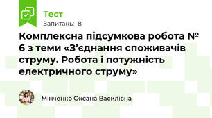 Комплексна підсумкова робота № 6 з теми «З’єднання споживачів струму. Робота і потужність електричного струму»