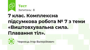7 клас. Комплексна підсумкова робота № 7 з теми «Виштовхувальна сила. Плавання тіл».