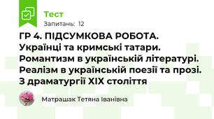 ГР 4. ПІДСУМКОВА РОБОТА.  Українці та кримські татари. Романтизм в українській літературі. Реалізм в українській поезії та прозі. З драматургії ХІХ століття 