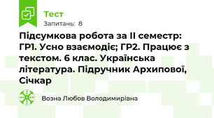 Підсумкова робота за ІІ семестр:  ГР1. Усно взаємодіє; ГР2. Працює з текстом. 6 клас. Українська література. Підручник Архипової, Січкар