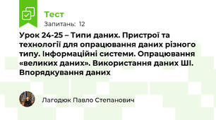 Урок 24-25 – Типи даних. Пристрої та технології для опрацювання даних різного типу. Інформаційні системи. Опрацювання «великих даних». Використання даних ШІ. Впорядкування даних