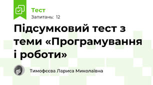 Підсумковий тест з теми «Програмування і роботи» 