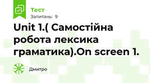 Unit 1.( Самостійна робота лексика граматика).On screen 1.