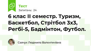 6 клас ІІ семестр. Туризм, Баскетбол, Стрітбол 3х3, Регбі-5, Бадмінтон, Футбол.
