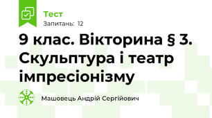9 клас. Вікторина § 3. Скульптура і театр імпресіонізму 