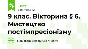 9 клас. Вікторина § 6. Мистецтво постімпресіонізму
