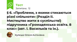 § 6. «Проблеми, з якими стикаються різні спільноти» (Розділ ІІ. Мистецтво жити в суспільстві) підручника «Громадянська освіта. 8 клас» (авт. І. Васильків та ін.).