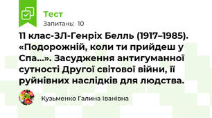 11 клас-ЗЛ-Генріх Белль (1917–1985).   «Подорожній, коли ти прийдеш у Спа…». Засудження антигуманної сутності Другої світової війни, її руйнівних наслідків для людства.