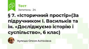 § 7. «Історичний простір»(За підручником І. Васильків та ін. «Досліджуємо історію і суспільство», 6 клас)
