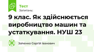 9 клас. Як здійснюється виробництво машин та устаткування. НУШ 23