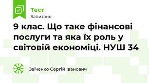9 клас. Що таке фінансові послуги та яка їх роль у світовій економіці. НУШ 34