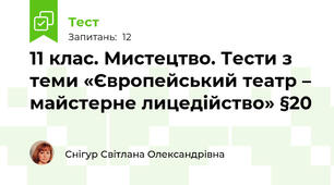 11 клас. Мистецтво. Тести з теми «Європейський театр – майстерне лицедійство» §20