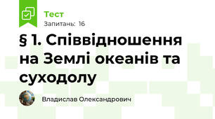 § 1. Співвідношення на Землі океанів та суходолу
