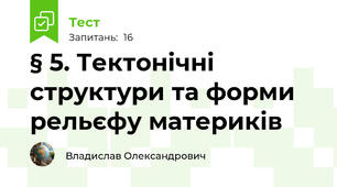 § 5. Тектонічні структури та форми рельєфу материків