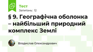 § 9. Географічна оболонка – найбільший природний комплекс Землі