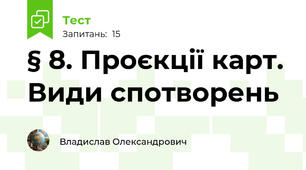 § 8. Проєкції карт. Види спотворень