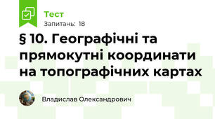 § 10. Географічні та прямокутні координати на топографічних картах